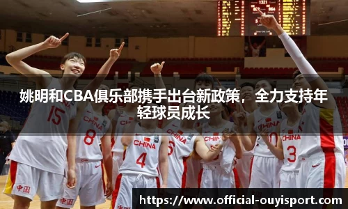 姚明和CBA俱乐部携手出台新政策，全力支持年轻球员成长