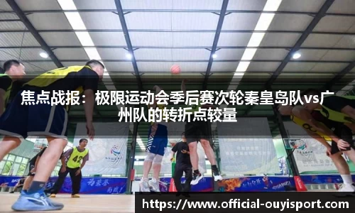 焦点战报：极限运动会季后赛次轮秦皇岛队vs广州队的转折点较量